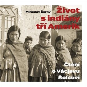 Život s indiány tří Amerik: Čtení o Václavu Šolcovi (978-80-7470-240-2)