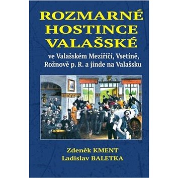 Rozmarné hostince valašské: ve Valašském Meziříčí, Vsetíně, Rožnově p. R. a jinde na Valašsku (978-80-907639-0-6)