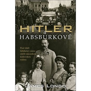 Hitler a Habsburkové: Proč chtěl fašistický vůdce zničit rakouskou královskou rodinu (978-80-7529-847-8)
