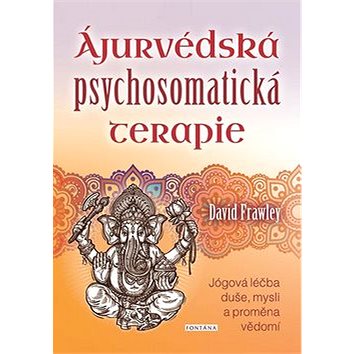 Ájurvédská psychosomatická terapie: Jógová léčba duše, mysli a proměna vědomí (978-80-7336-977-4)