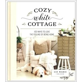 Cozy White Cottage: 100 Ways to Love the Feeling of Being Home (1400315328)