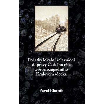 Počátky lokální železniční dopravy: Českého ráje a severozápadního Královéhradecka (978-80-907378-6-0)