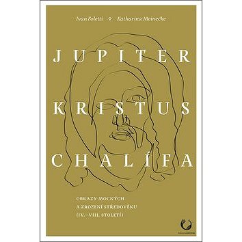 Jupiter, Kristus, Chalífa: Obrazy mocných a zrození středověku (IV.–VII. století) (978-80-7485-199-5)