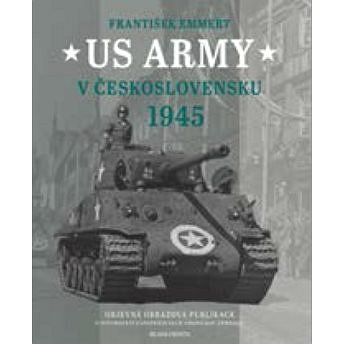 US Army v Československu 1945: Objevná obrazová publikace o osvobození západních Čech americkou armá (978-80-204-5692-2)