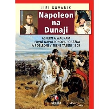 Napoleon na Dunaji: Aspern a Wagram - První Napoleonova porážka a poslední vítězné tažení 1809 (978-80-7557-232-5)