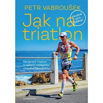 Jak na triatlon: Na (první) triatlon s radami nejlepšího českého závodníka (978-80-204-5682-3)