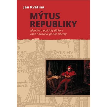 Mýtus republiky: Identita a politický diskurz raně novověké polské šlechty (978-80-7465-412-1)