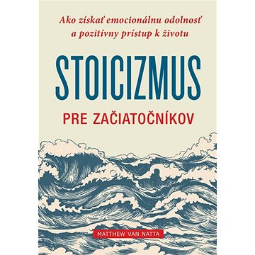 Stoicizmus pre začiatočníkov: Ako získať emocionálnu odolnosť a pozitívny prístup k životu (9788081094067)