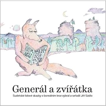 Generál a zvířátka: Sudetské lidové skazky o boreálním lese vybral a seřadil Jiří Sádlo (978-80-906311-2-0)