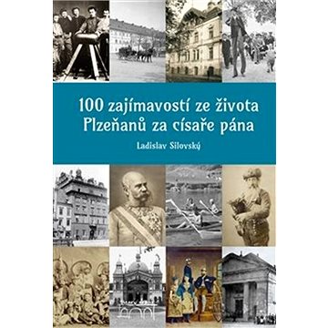 100 zajímavostí ze života Plzeňanů za císaře pána (978-80-7640-015-3)