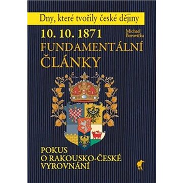 10. 10. 1871 Fundamentální články: Pokus o rakousko-české vyrovnání (978-80-87341-49-0)