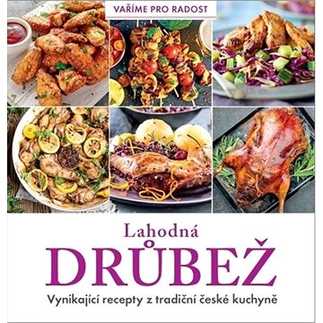 Lahodná drůbež: Vynikající recepty z tradiční české kuchyně (978-80-7669-008-0)