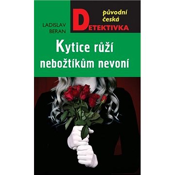 Kytice růží nebožtíkům nevoní: Původní česká detektivka (978-80-243-9741-2)