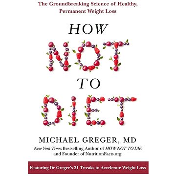 How Not To Diet: The Groundbreaking Science of Healthy, Permanent Weight Loss (1509893083)
