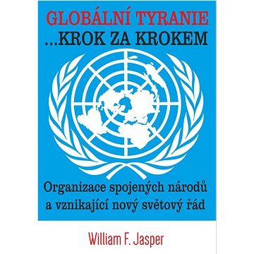Globální tyranie... Krok za krokem: Organizace spojených národů a vznikající nový světový řád (978-80-87525-74-6)