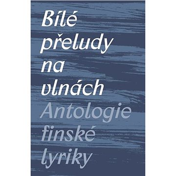 Bílé přeludy na vlnách: Antologie finské lyriky (978-80-7465-467-1)