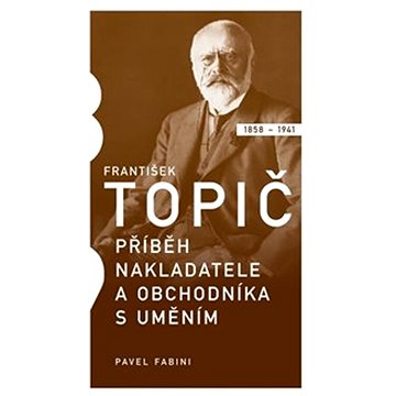 František Topič Příběh nakladatele a obchodníka s uměním (978-80-905091-6-0)