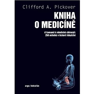 Kniha o medicíně: Od šamanů k robotické chirurgii 250 milníků v historii lékařství (978-80-7363-783-5)