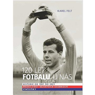 120 let fotbalu u nás: Historie od 1901 do 2021 (978-80-242-7659-5)
