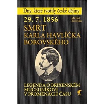 29.7.1856 Smrt Karla Havlíčka Borovského: Legenda o brixenském mučedníkovi v proměnách času (978-80-87341-53-7)