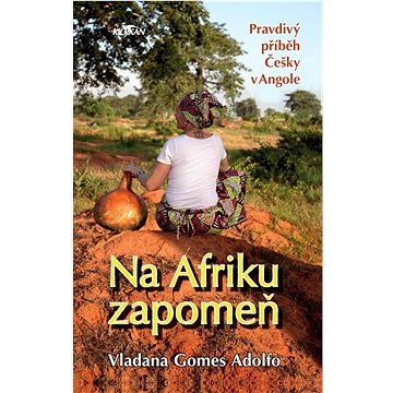 Na Afriku zapomeň: Pravdivý příběh Češky v Angole (978-80-7633-570-7)