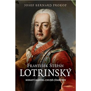 František Štěpán Lotrinský: Bohatý manžel chudé císařovny (978-80-7546-339-5)