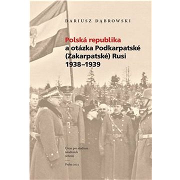 Polská republika a otázka Podkarpatské (Zakarpatské) Rusi 1938–1939 (978-80-88292-92-0)