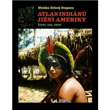 Atlas indiánů Jižní Ameriky: Život, sex, smrt (978-80-257-3570-1)