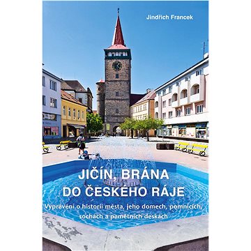 Jičín, brána do Českého ráje: Vyprávění o historii města, jeho domech, pomnících, sochách a pamětníc (978-80-87950-84-5)