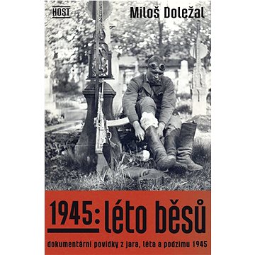 1945: Léto běsů: Dokumentární povídky z jara, léta a podzimu 1945 (978-80-275-1083-2)