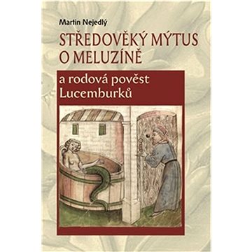Středověký mýtus o Meluzíně a rodová pověst Lucemburků (978-80-87271-97-1)