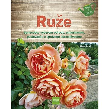 Ruže: Sprievodca výberom odrody, umiestnením, pestovaním a správnou starostlivosťou (978-80-551-8240-7)