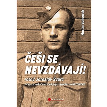 Češi se nevzdávají: Rotný Jaroslav Švarc jeden ze sedmi statečných po atentátu na Heydricha (978-80-264-4192-2)