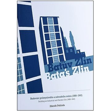 Baťův Zlín / Bata's Zlin: Budování průmyslového a zahradního města (1906-1943) (978-80-905896-2-9)