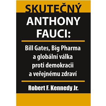Skutečný Anthony Fauci: Bill Gates, Big Pharma a globální válka proti demokracii a veřejnému zdraví (978-80-87525-86-9)
