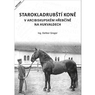 Starokladrubští koně v arcibiskupském hřebčíně na Hukvaldech (978-80-87731-43-7)