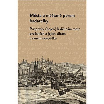 Města a měšťané perem badatelky: Příspěvky (nejen) k dějinám měst pražských a jejich elitám v raném (978-80-7465-536-4)