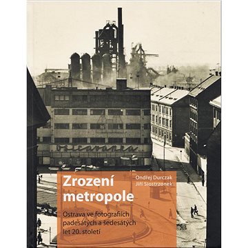 Zrození metropole: Ostrava ve fotografiích padesátých a šedesátých let 20. století (978-80-908415-1-2)