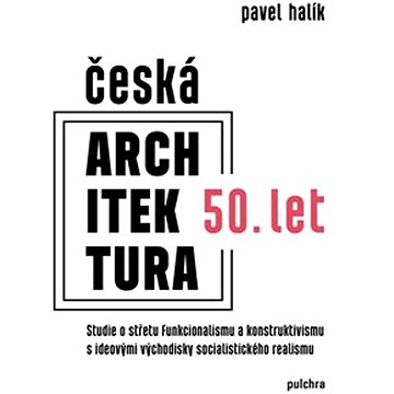 Česká architektura 50. let: Studie o střetu funkcionalismu a konstruktivismu s ideovými východisky s (978-80-7564-088-8)