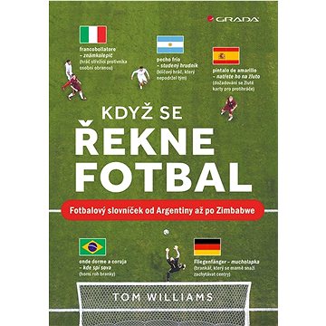 Když se řekne fotbal: Fotbalový slovníček od Argentiny až po Zimbabwe (978-80-271-3628-5)