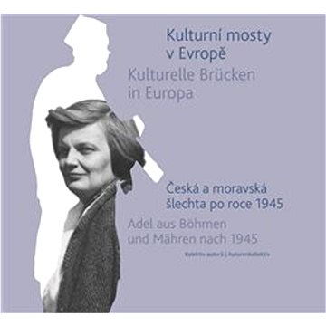 Kulturní mosty v Evropě / Kulturelle Brücken in Europa: Česká a moravská šlechta po roce 1945 / Adel (978-80-257-4101-6)