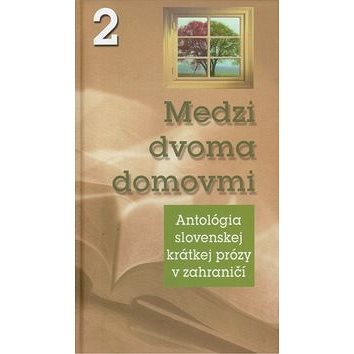 Medzi dvoma domovmi 2: Antológia slovenskej krátkej prózy v zahraničí (978-80-89222-80-3)