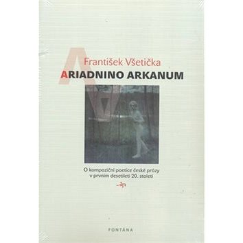 Ariadnino arkanum: O kompoziční poetice české prózy v prvním desetiletí 20. století (978-80-7336-648-3)