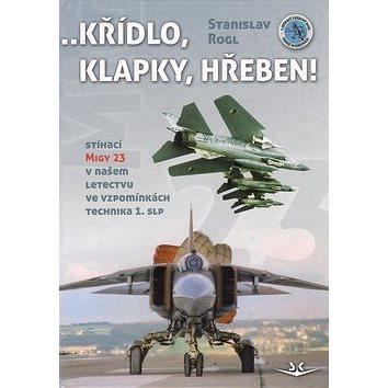 Křídlo, klapky, hřeben!: Stíhací MiGy 23 v našem letectvu ve vzpomínkách technika 1. slp (978-80-87567-29-6)