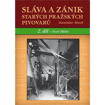 Sláva a zánik starých pražských pivovarů: 2 díl. - Nové Město (978-80-7428-189-1)