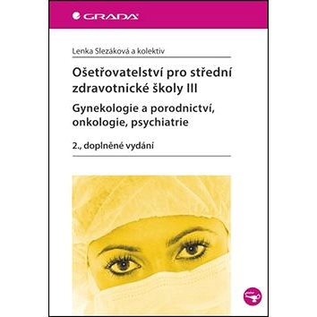 Ošetřovatelství pro střední zdravotnické školy III: Gynekologie a porodnictví, onkologie, psychiatri (978-80-247-4341-7)
