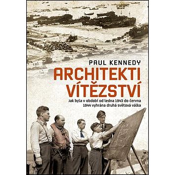 Architekti vítězství: Jak byla v období od ledna 1943 do června 1944 vyhrána druhá světová válka (978-80-7422-296-2)