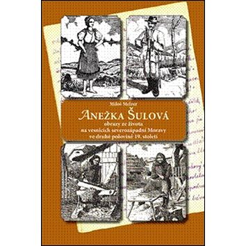 Anežka Šulová: Obrazy ze života na vesnicích severozápadní Moravy ve druhé polovině 19.století (978-80-86438-51-1)