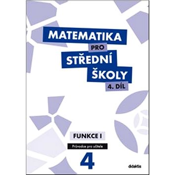 Matematika pro střední školy 4.díl Průvodce pro učitele: Funkce 1 (978-80-7358-216-6)