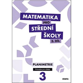 Matematika pro střední školy 3.díl Průvodce pro učitele: Planimetrie (978-80-7358-213-5)